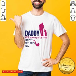 Daddy Will Always By Me Happy Father's Day Shirt