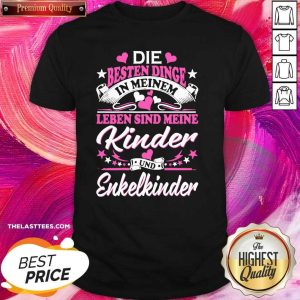 Good Die Besten Dinge In Meinem Leben Sind Meine Kinder Und Enkelkinder Shirt