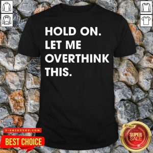 Funny Hold On Let Me Overthink This Shirt
