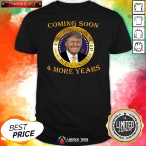Topl Coming Soon President Of United States Donald Trump 4 More Years Shirt