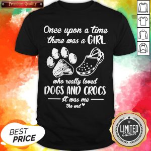 Official Once Upon A Time There Was A Girl Who Really Loved Dogs And Crocs It Was Me The End Shirt