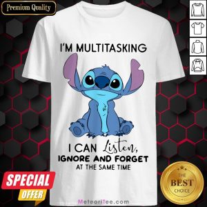 Funny Stitch I’m Multitasking I Can Listen Ignore And Forget At The Same Time Shirt