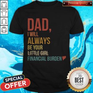 Dad I Will Always Be Your Little Girl Financial Burden Shirt