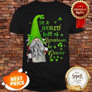 Nice In A World Full Of leprechauns Be A Gnome Wine Patrick’s Day Shirt
