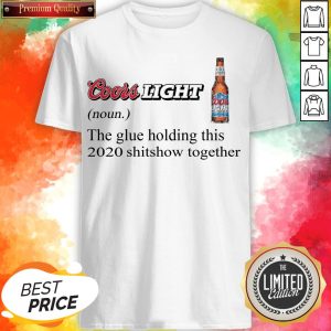 Coors Light The Glue Holding This 2020 Shitshow Together Shirt