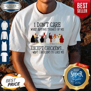 Awesome I don't Care What Anyone Thinks Of Me Except Chickens Shirt