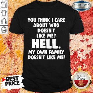 Good You Think I Care About Who Doesn'T Like Me Hell Shirt