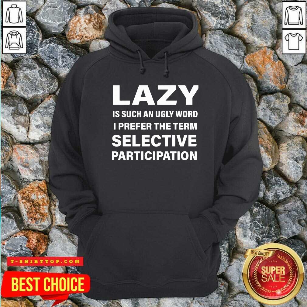 Lazy Is Such An Ugly Word I Prefer The Term Selective Participation Shirt