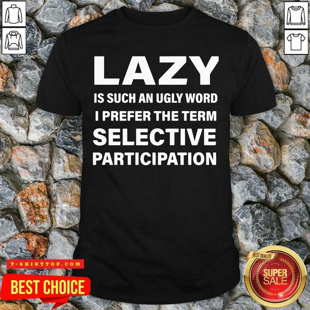 Lazy Is Such An Ugly Word I Prefer The Term Selective Participation Shirt