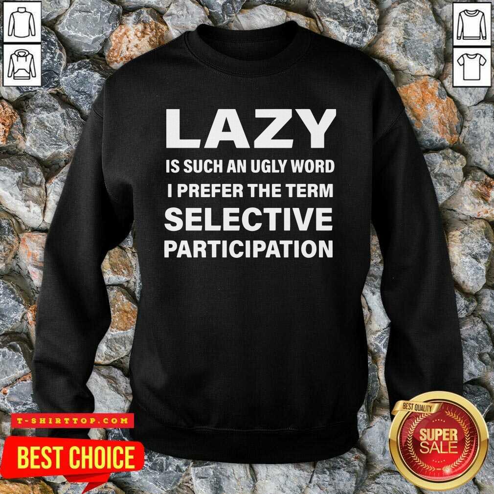 Lazy Is Such An Ugly Word I Prefer The Term Selective Participation Shirt