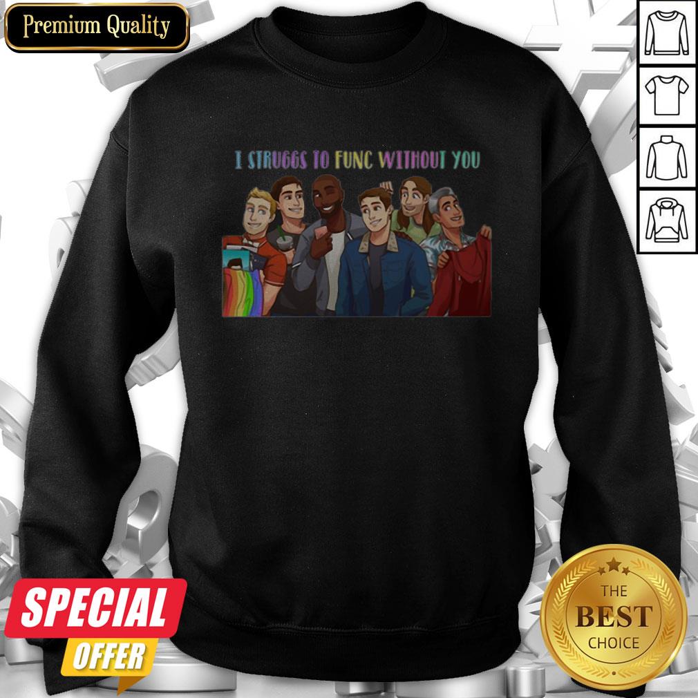 LGBT Queer Eye Struggs To Func Without You Shirt