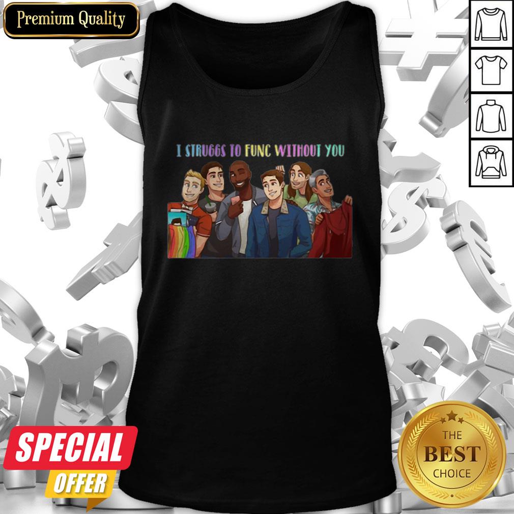 LGBT Queer Eye Struggs To Func Without You Shirt