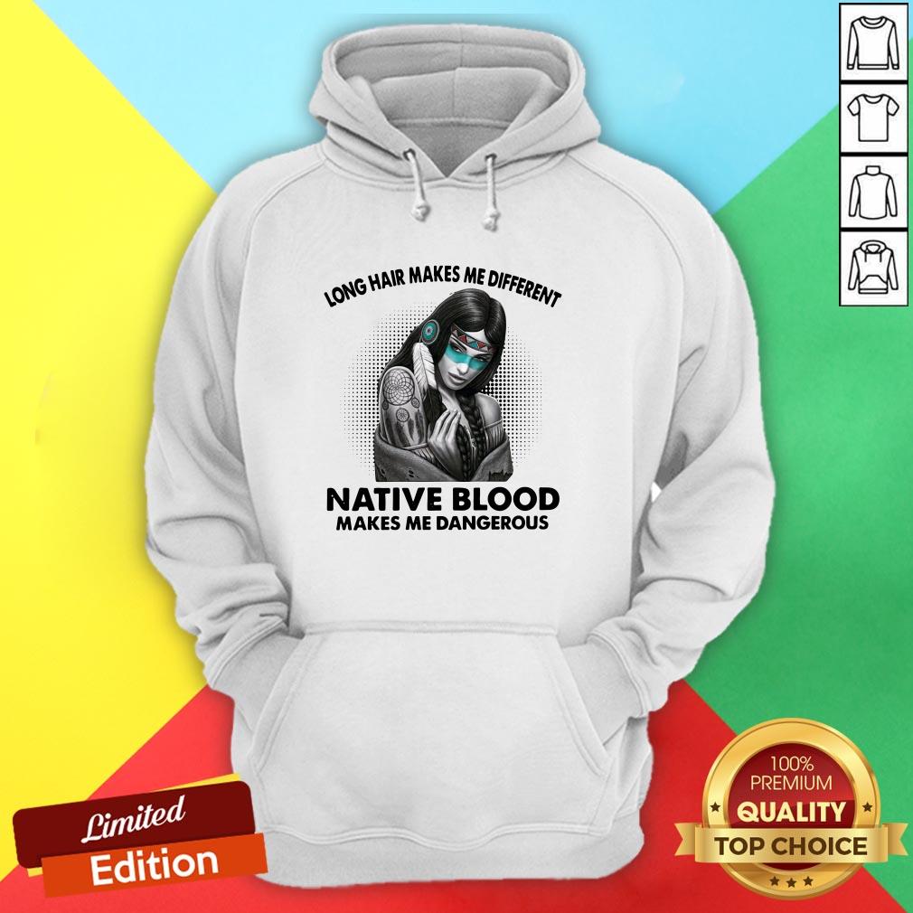 Long Hair Makes Me Different Native Blood Makes Me Dangerous Shirt