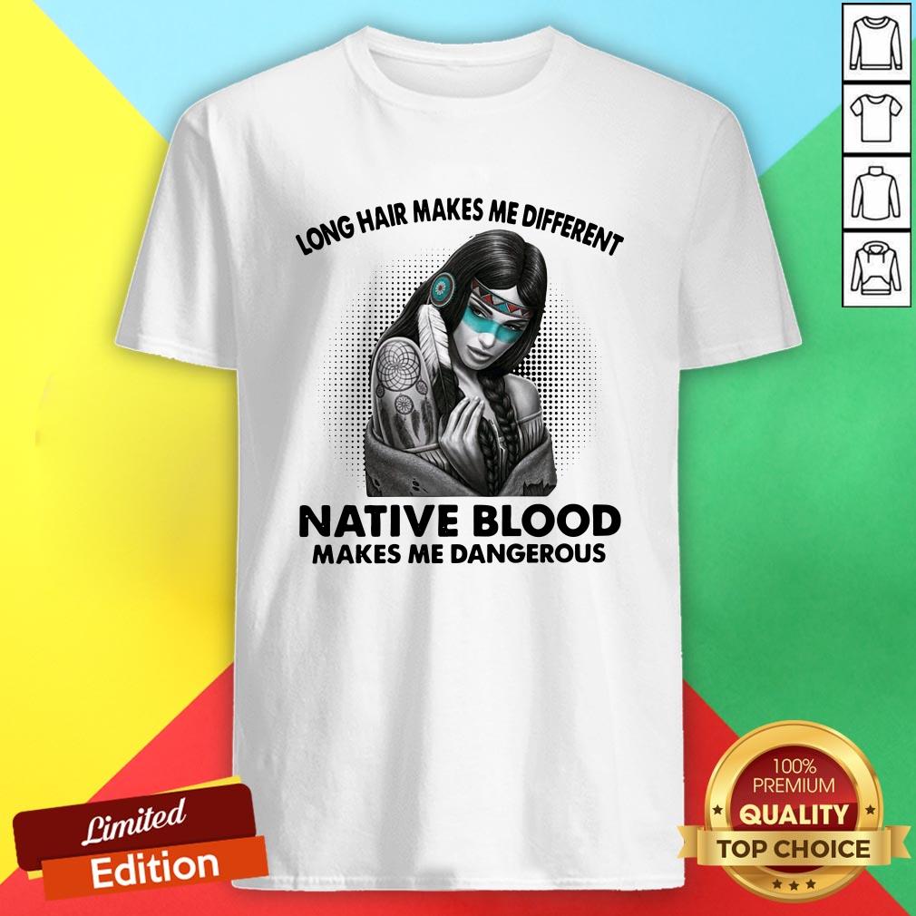 Long Hair Makes Me Different Native Blood Makes Me Dangerous Shirt
