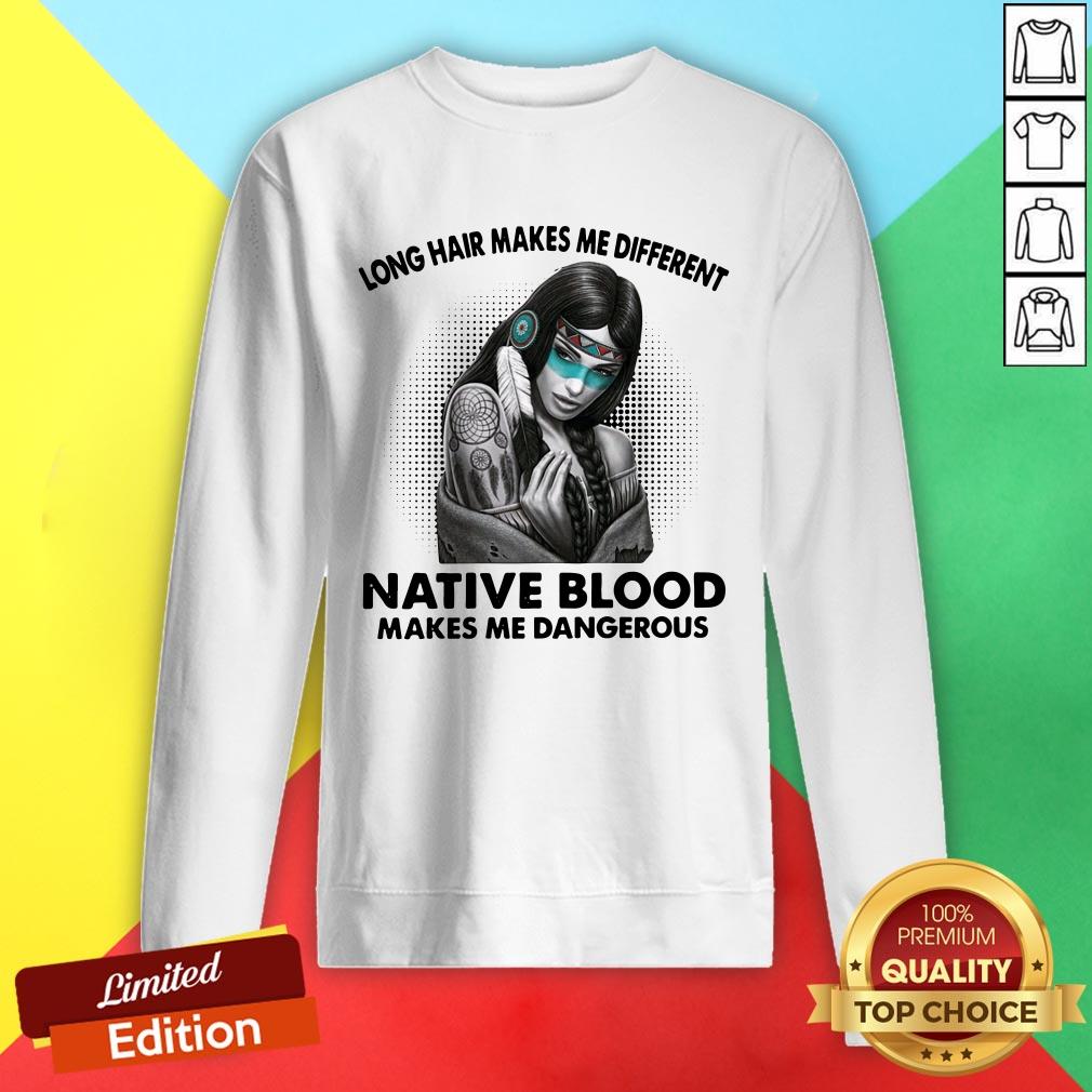 Long Hair Makes Me Different Native Blood Makes Me Dangerous Shirt