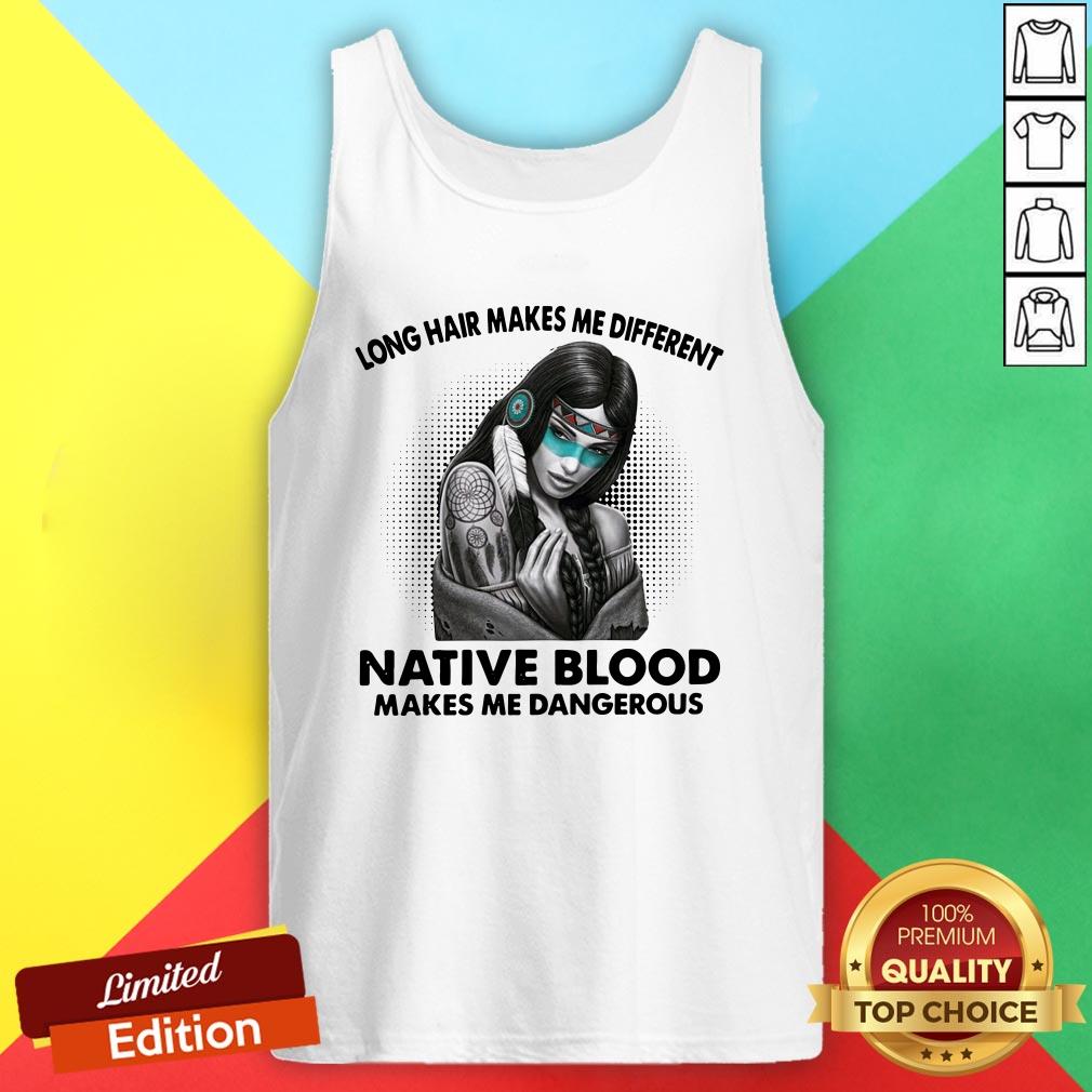 Long Hair Makes Me Different Native Blood Makes Me Dangerous Shirt