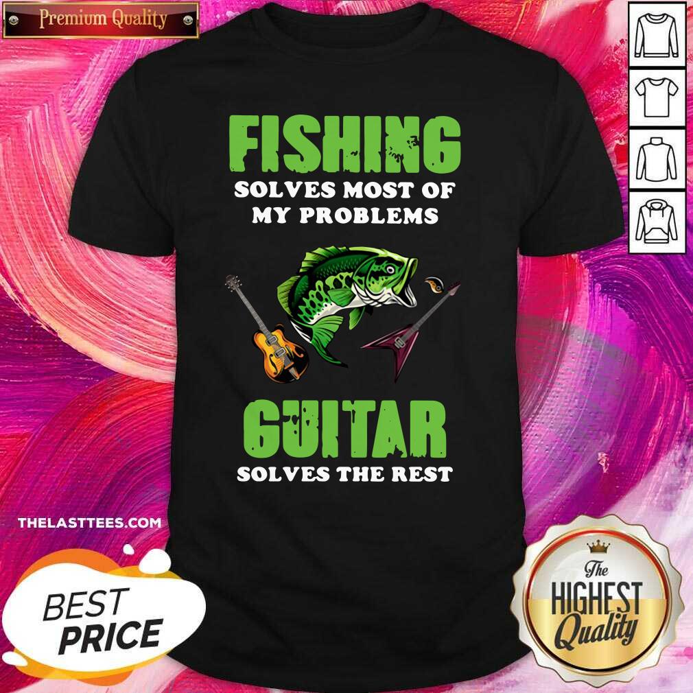 Love Fishing Solves Most Of My Problems Guitar Solves The Rest Shirt