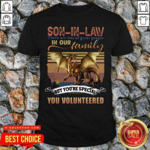 Dragon Son In Law There Are Lots Of Great People In Our Family But You’re Special You Volunteered Shirt