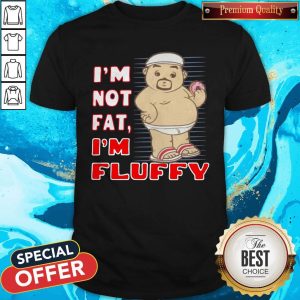 I’m Not Fat I’m Fluffy Shirt
