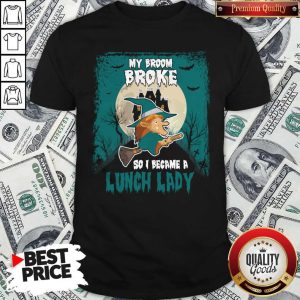 My Broom Broke So I Became A Lunch Lady Shirt