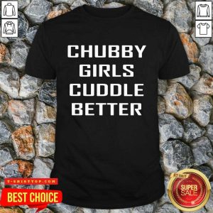 Top Chubby Girls Cuddle Better Shirt
