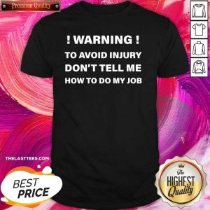 Funny Warning To Avoid Injury Don’t Tell Me How To Do My Job Shirt
