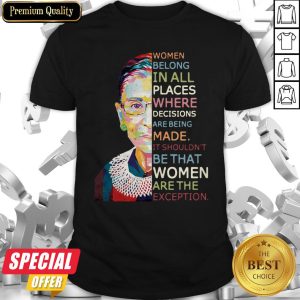 Women Belong In All Places Where Decisions Are Being Made It Shouldn'T Be That Women Are The Exception Shirt
