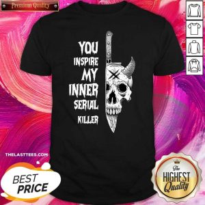 Happy Skull You Inspire My Inner Serial Killer Shirt