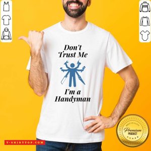 Don't Trust Me I'm A Handyman Shirt