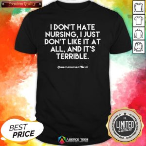 I Don’t Hate Nursing I Just Don'T Like It At All And It'T Terrible Shirt
