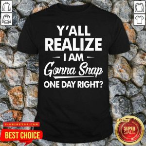 Premium Y’all Realize I’m Gonna Snap One Day Right Shirt