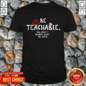 Fantastic Be Teachable You Arent Always Right To Be Open Shirt