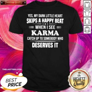 Top Yes My Dark Little Heart Skips A Happy Beat When I See Karma Catch Up To Somebody Who Deserves It Shirt