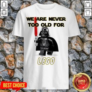 We Are Never Too Old Foe Lego Shirt