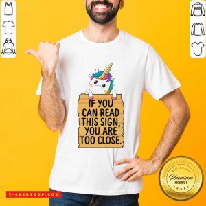 Unicorn If You Can Read This Sign You Are Too Close Shirt