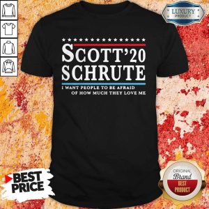 Scott 20 Schrute I Want People To Be Afraid Of How Much They Love Me T-Shirt