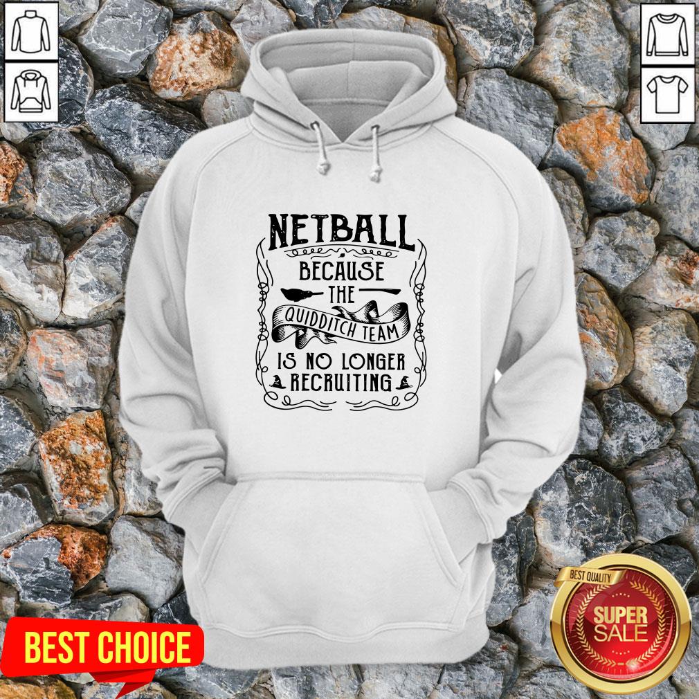 Netball Because The Quidditch Team Is No Longer Recruiting Shirt