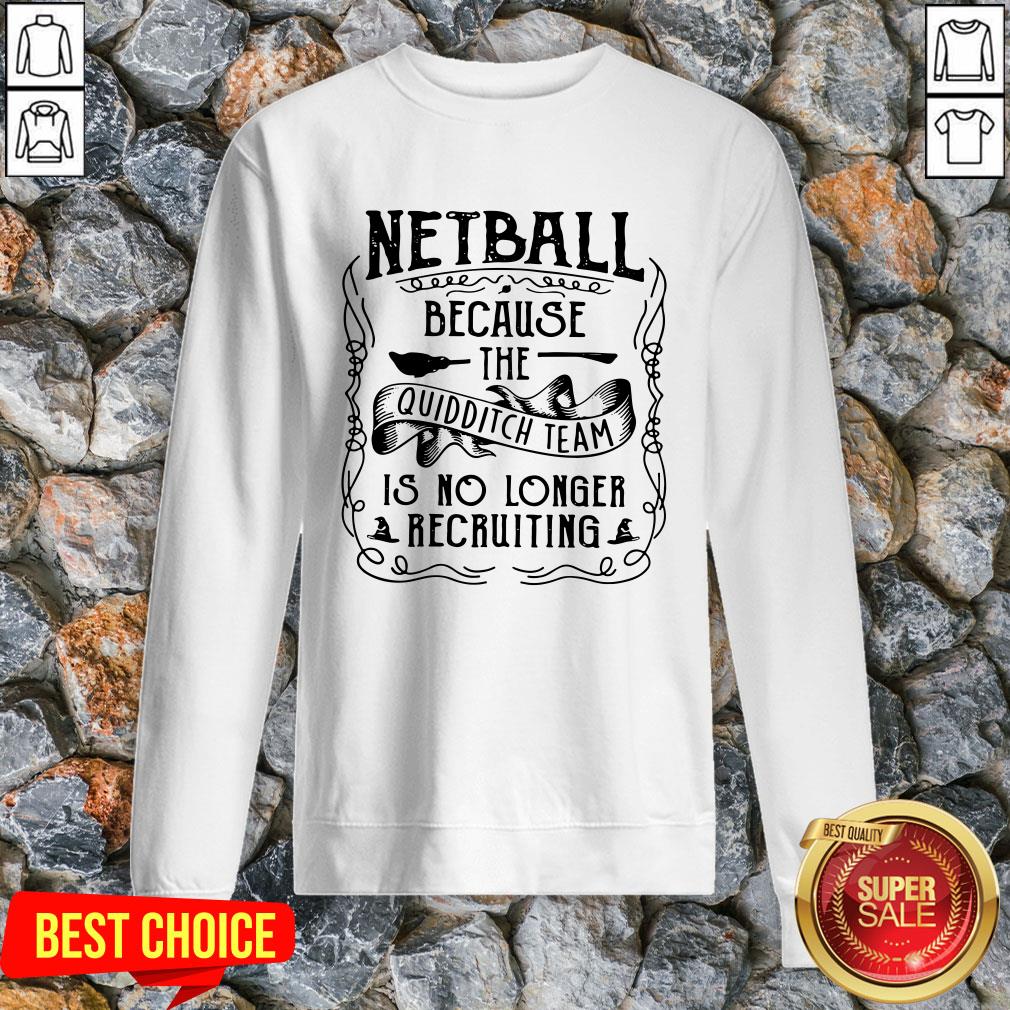 Netball Because The Quidditch Team Is No Longer Recruiting Shirt
