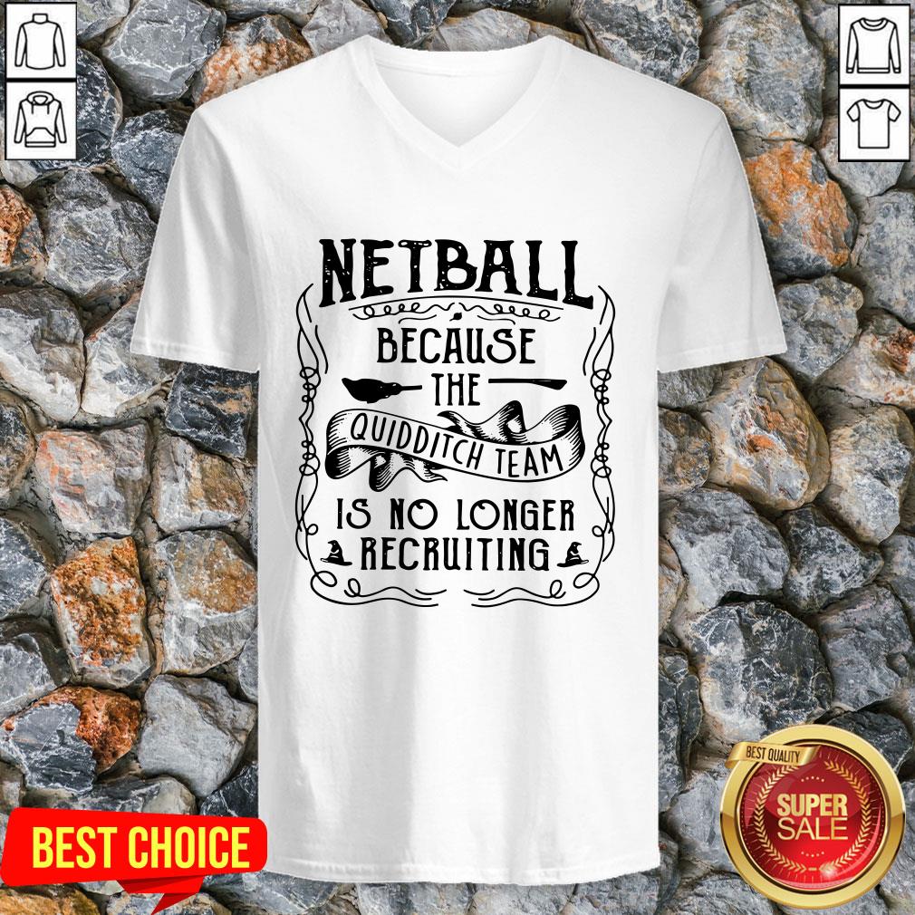 Netball Because The Quidditch Team Is No Longer Recruiting Shirt