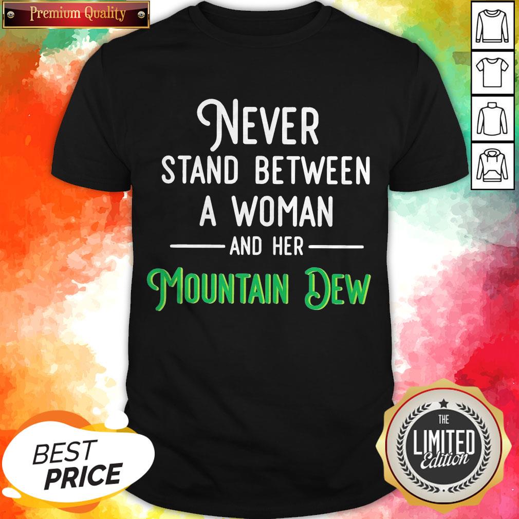 Never Stand Between A Woman And Her Mountain Dew Shirt