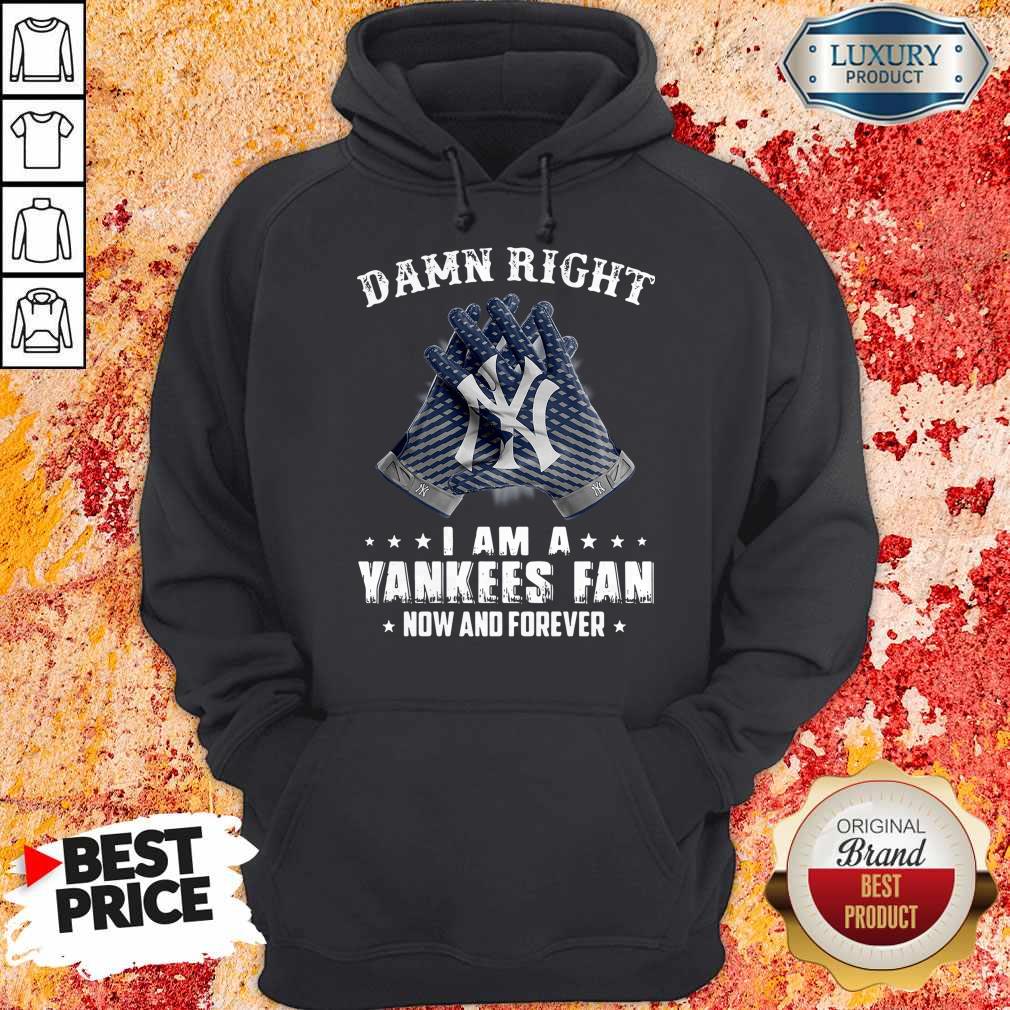 Nice Damn Right I Am A Yankees Fan Now And Forever Shirt