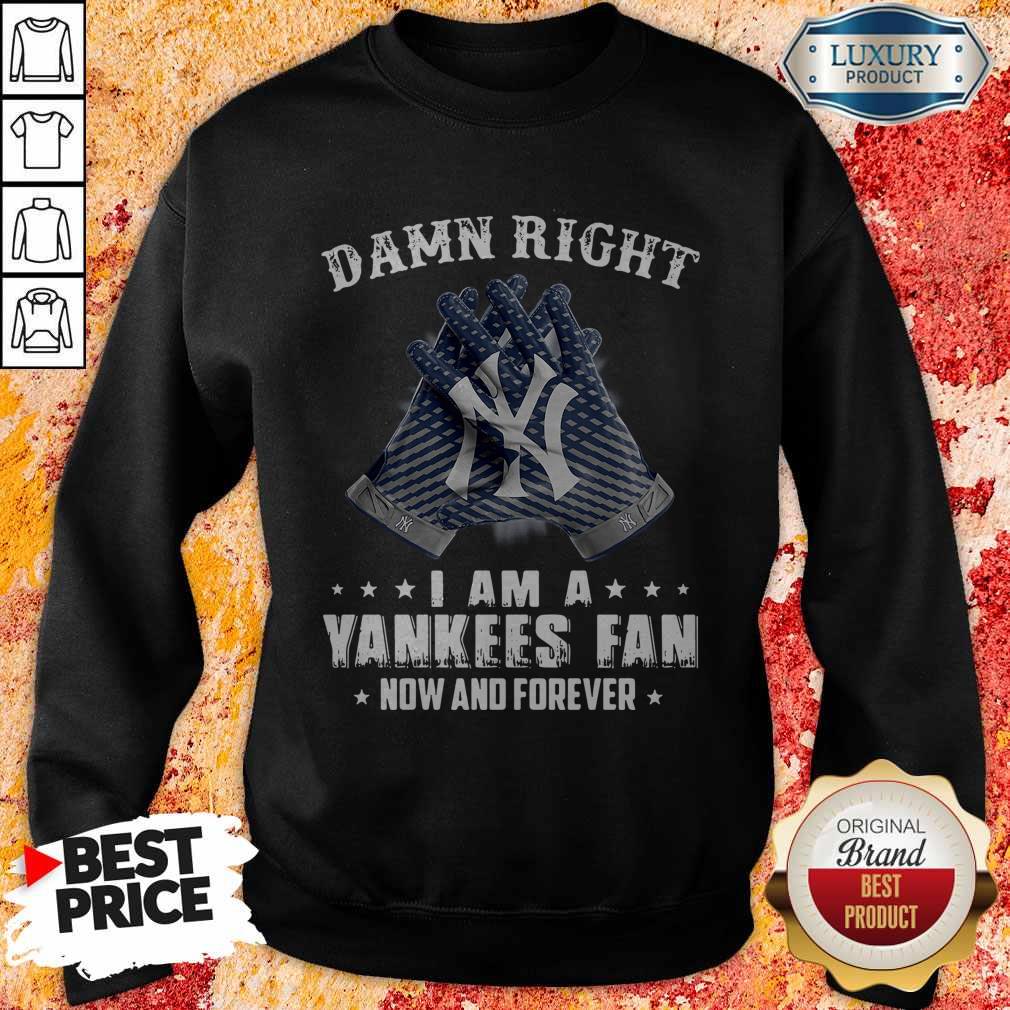 Nice Damn Right I Am A Yankees Fan Now And Forever Shirt