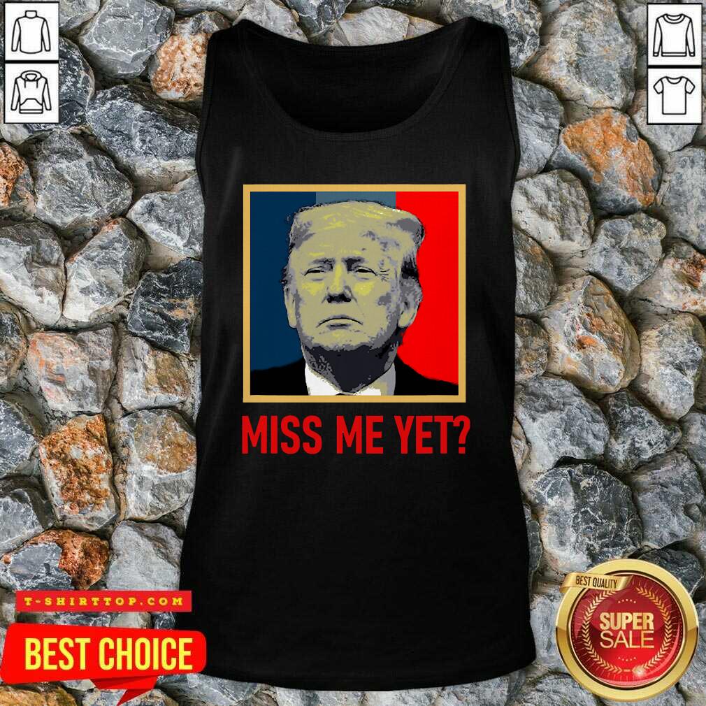 Nice Donald Trump Miss Me Yet Shirt