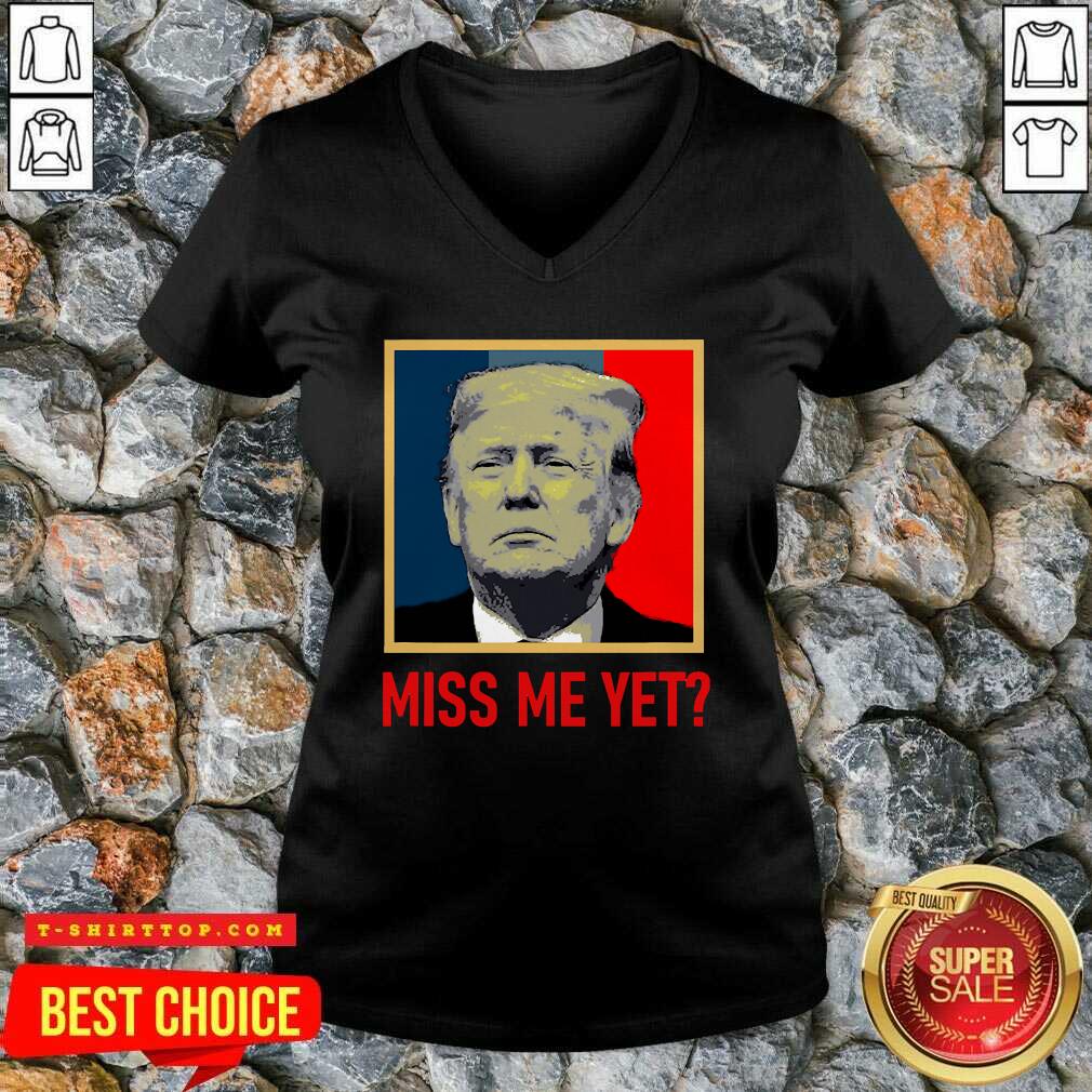 Nice Donald Trump Miss Me Yet Shirt