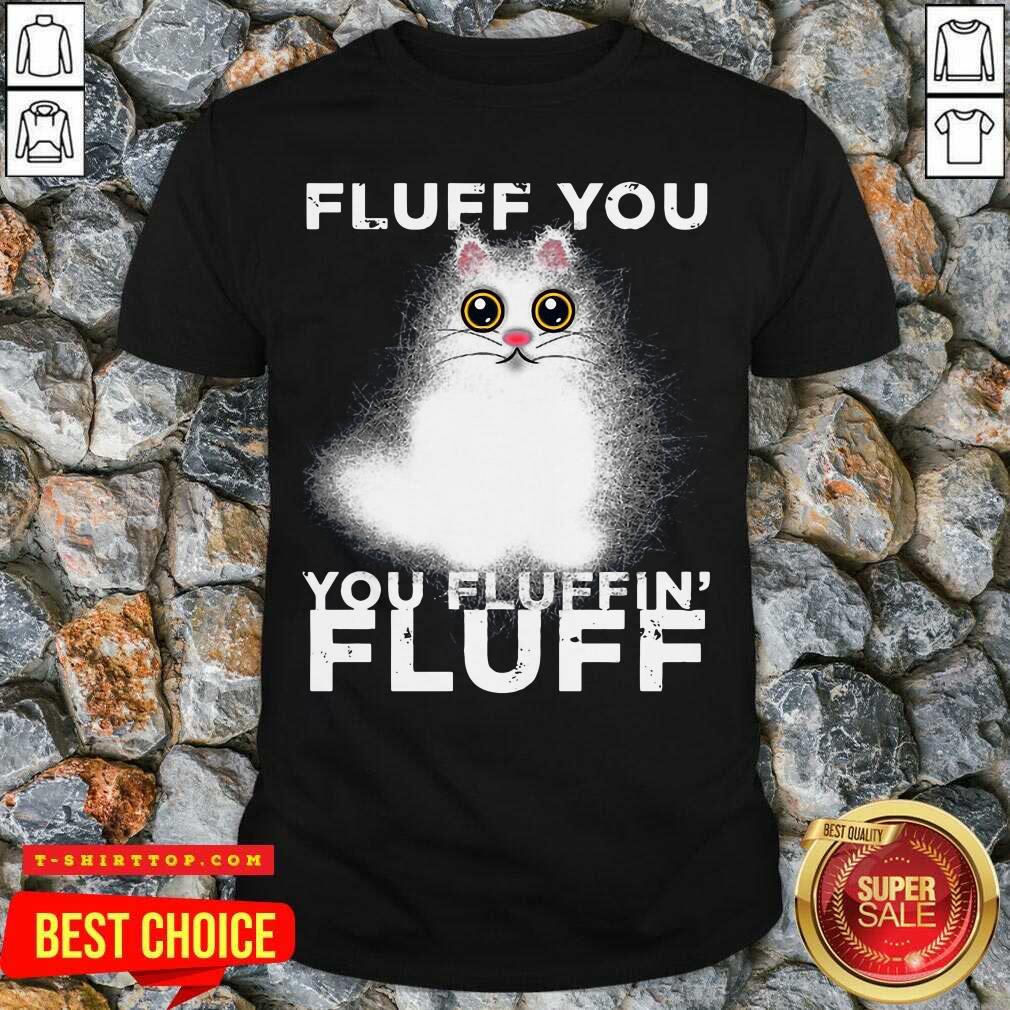 Nice Fluff You You Fluffin Fluff Funny Fluffy Kawaii Cat Shirt