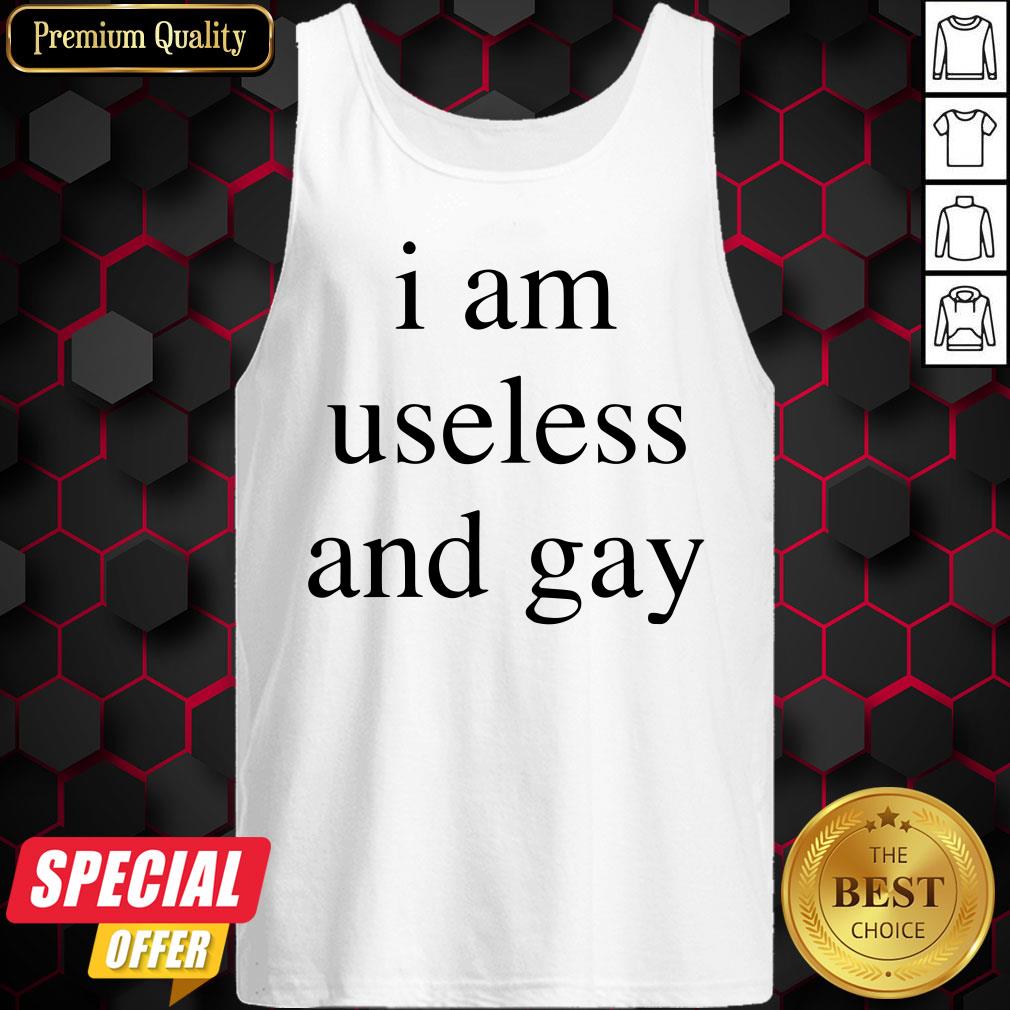 Nice I Am Useless And Gay Shirt