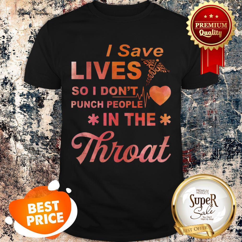 Nice I Save Lives So I Don’t Punch People In The Throat Shirt