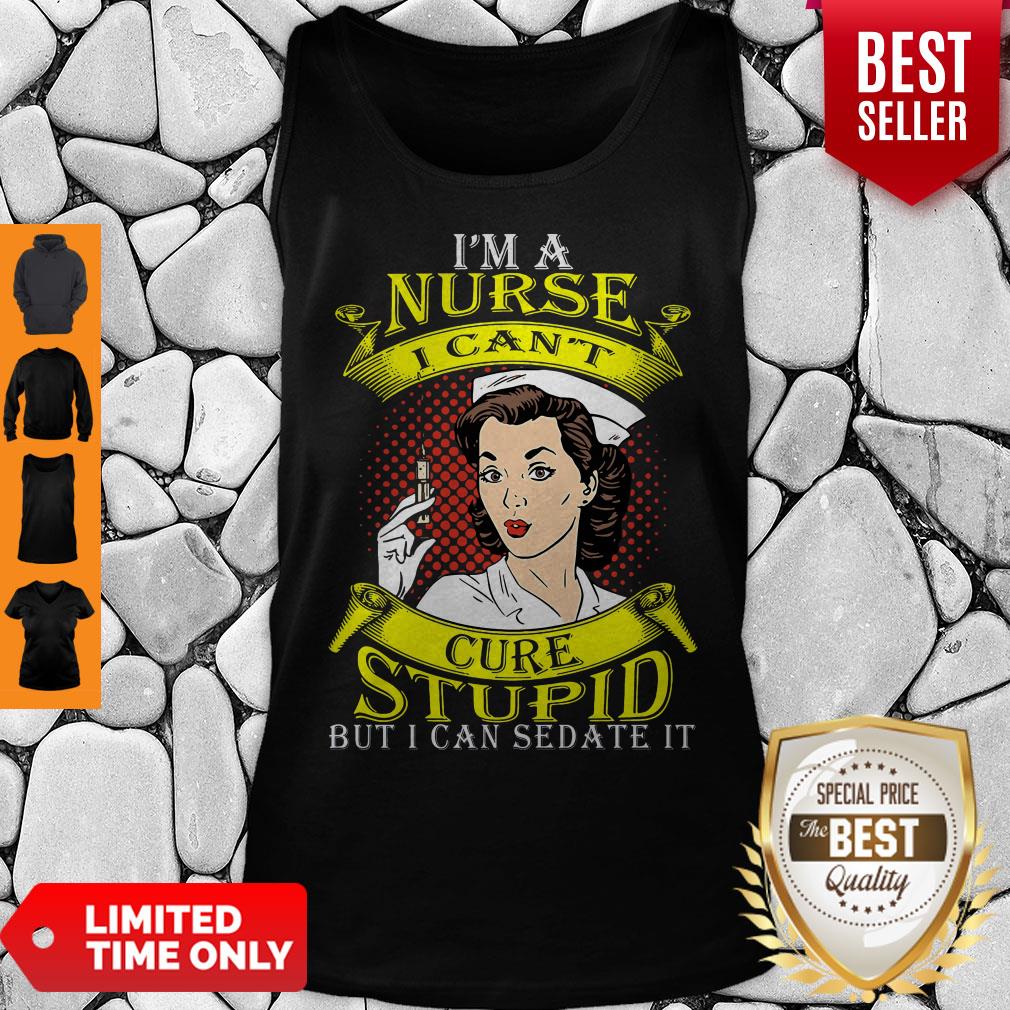 Nice I'm A Nurse I Can't Cure Stupid But I Can Sedate It Shirt