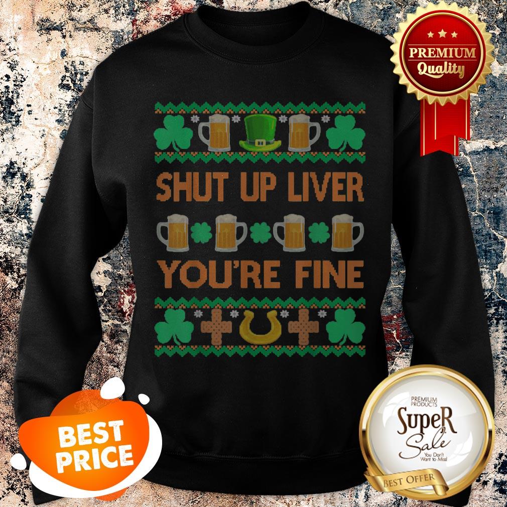 Nice Shut Up Liver You’re Fine St Patricks Day Ugly Holiday Beer Shirt