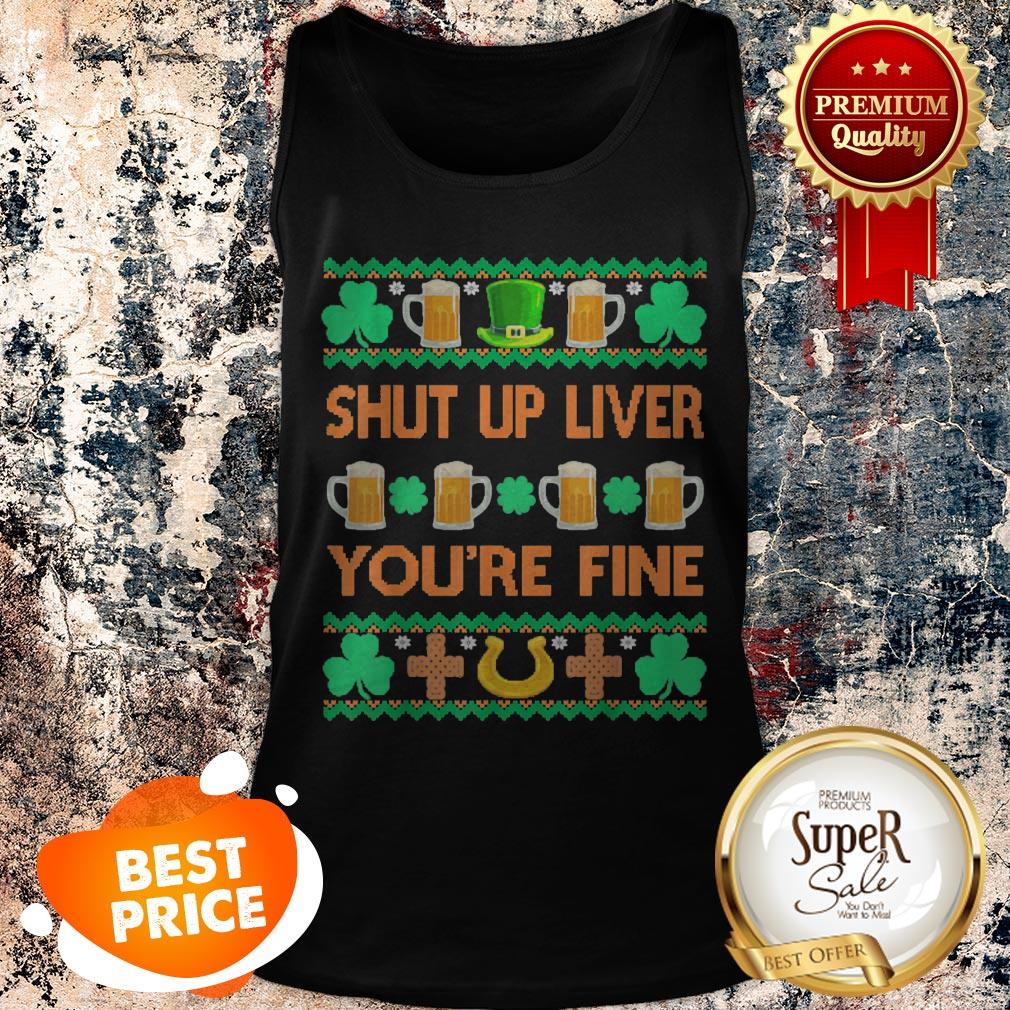 Nice Shut Up Liver You’re Fine St Patricks Day Ugly Holiday Beer Shirt
